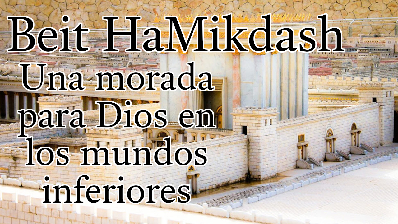El Beit HaMikdash - Una morada para Dios en los mundos inferiores