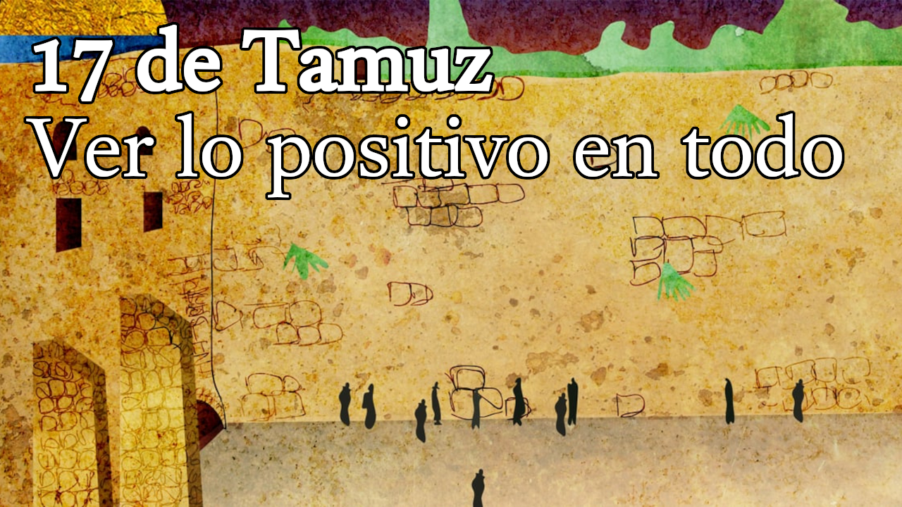 17 de Tamuz: Ver lo positivo en todo