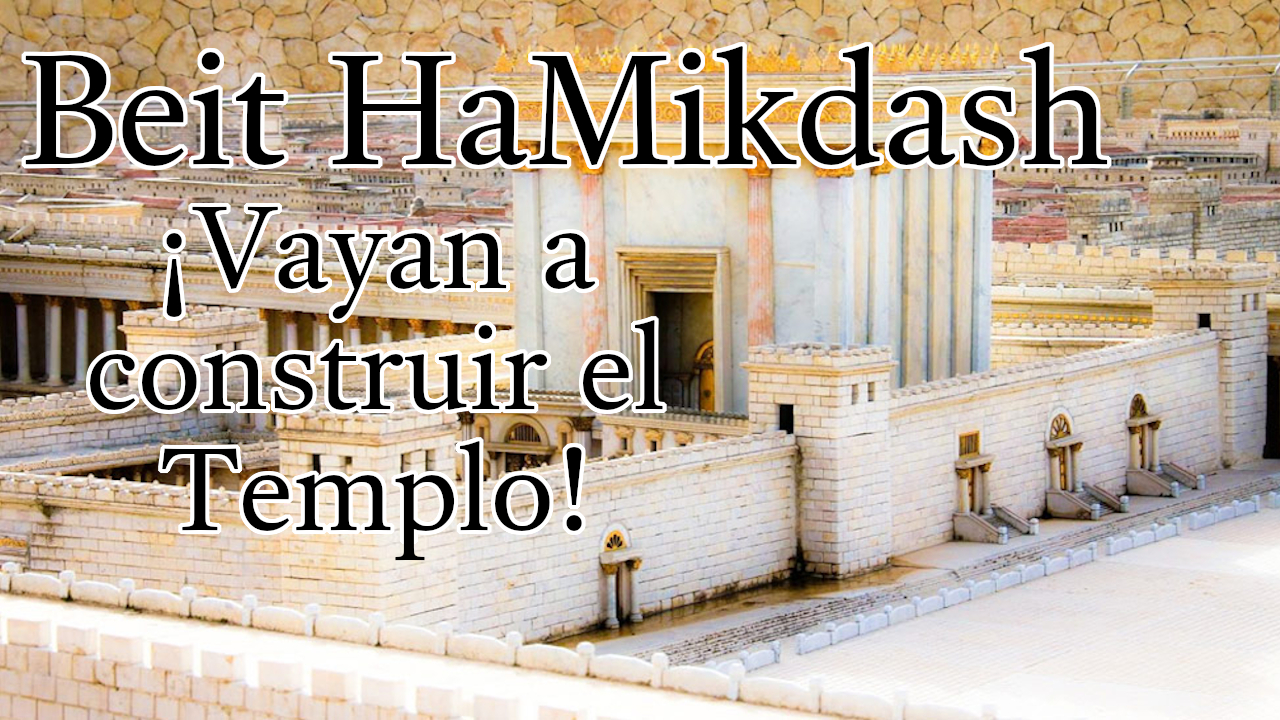 El Beit HaMikdash - ¡Vayan a construir el Templo!