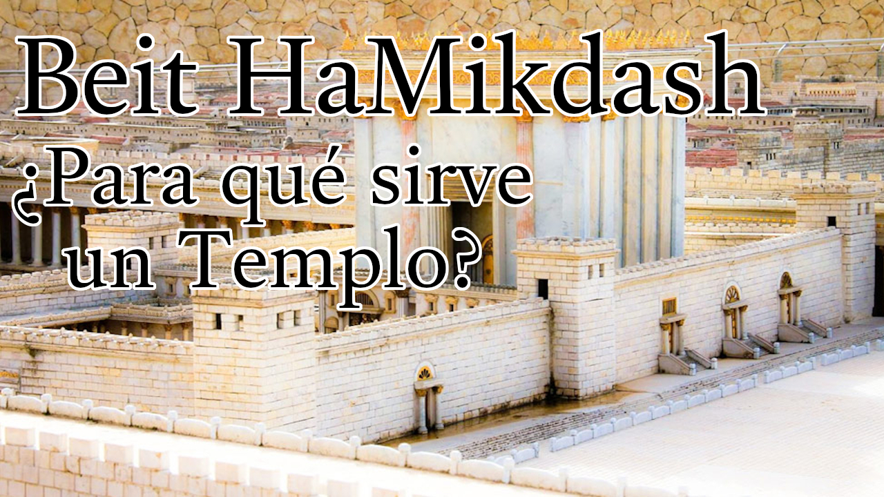 El Beit HaMikdash - ¿Para qué sirve un Templo?
