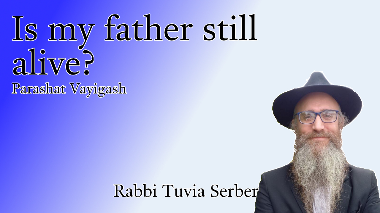 Parashat Vayigash - Is my father still alive?