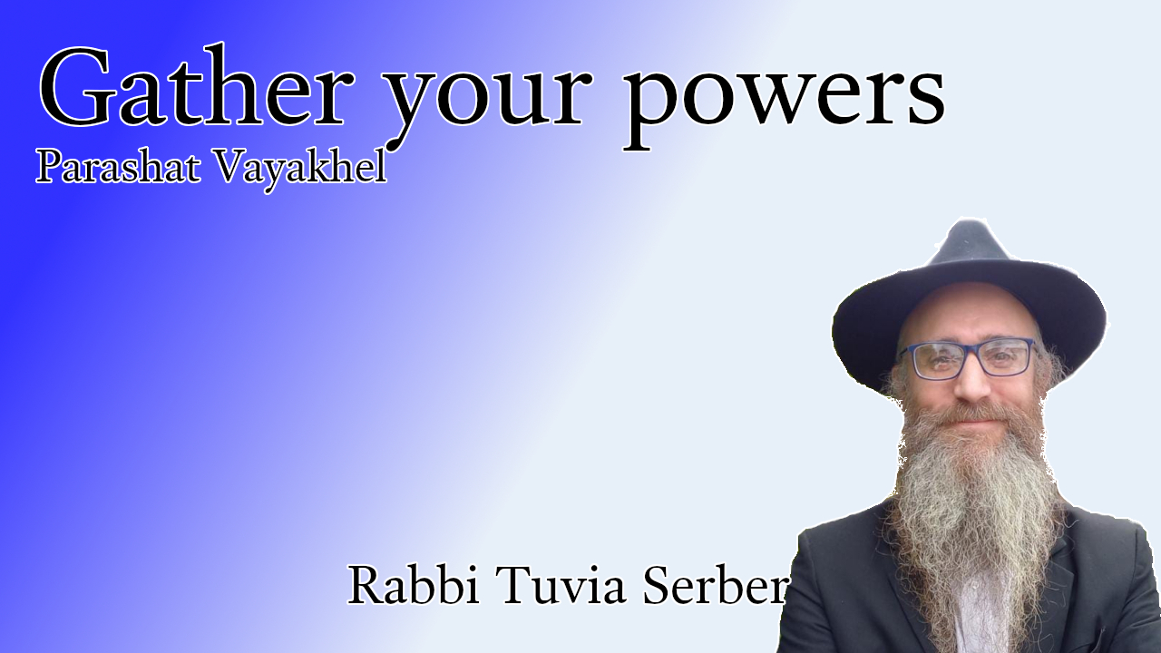 Parashat Vayakhel - Gather your powers