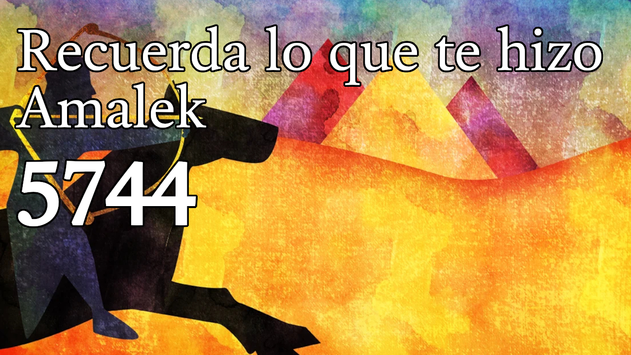 Recuerda lo que te hizo Amalek 5744
