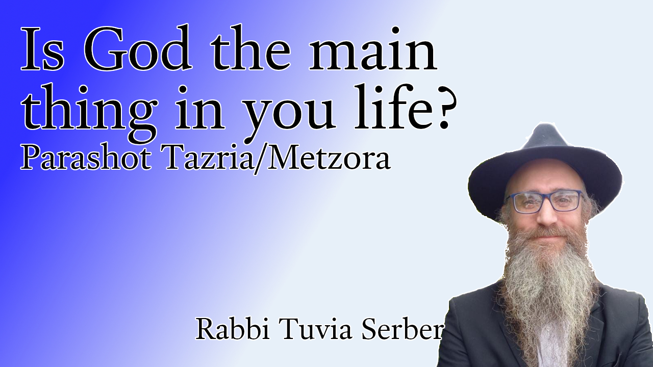 Parashot Tazria/Metzora - Is God the main thing in your life?