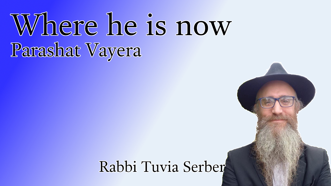 Parashat Vayera - Where he is now