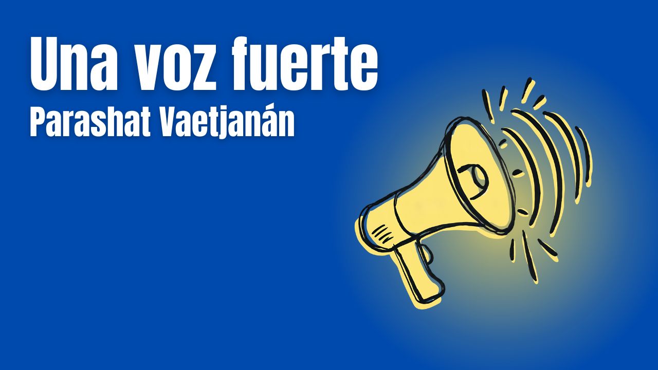 Parashat Vaetjanán - Una voz fuerte